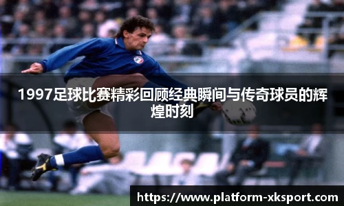 1997足球比赛精彩回顾经典瞬间与传奇球员的辉煌时刻