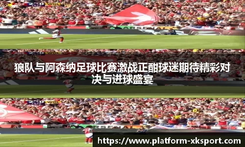 狼队与阿森纳足球比赛激战正酣球迷期待精彩对决与进球盛宴
