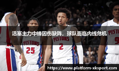 活塞主力中锋因伤缺阵，球队面临内线危机