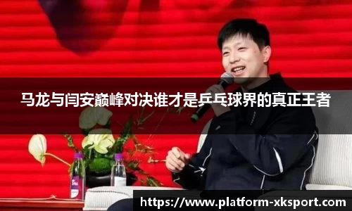 马龙与闫安巅峰对决谁才是乒乓球界的真正王者