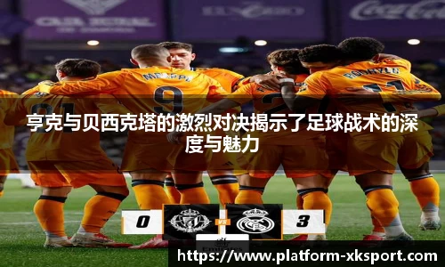 亨克与贝西克塔的激烈对决揭示了足球战术的深度与魅力