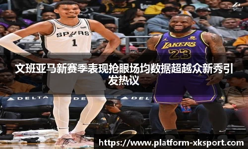 文班亚马新赛季表现抢眼场均数据超越众新秀引发热议