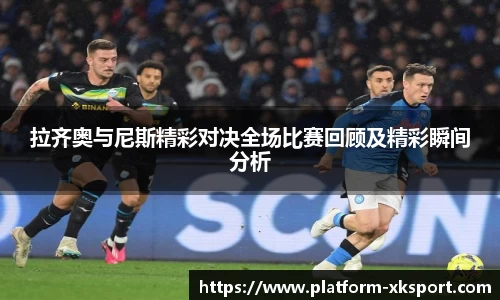 拉齐奥与尼斯精彩对决全场比赛回顾及精彩瞬间分析