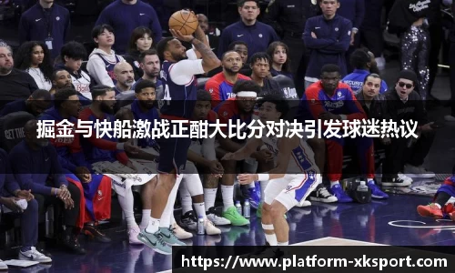 掘金与快船激战正酣大比分对决引发球迷热议