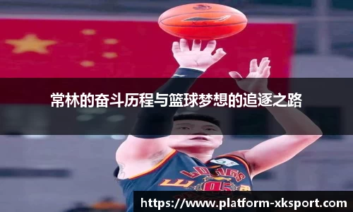 常林的奋斗历程与篮球梦想的追逐之路