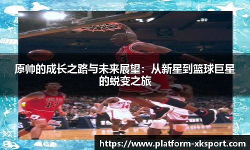 原帅的成长之路与未来展望：从新星到篮球巨星的蜕变之旅