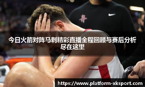 今日火箭对阵马刺精彩直播全程回顾与赛后分析尽在这里