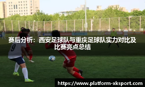 赛后分析：西安足球队与重庆足球队实力对比及比赛亮点总结