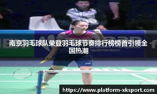 南京羽毛球队荣登羽毛球节奏排行榜榜首引领全国热潮