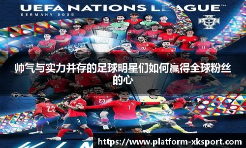 帅气与实力并存的足球明星们如何赢得全球粉丝的心