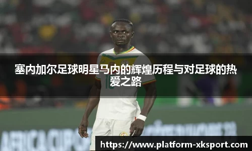 塞内加尔足球明星马内的辉煌历程与对足球的热爱之路